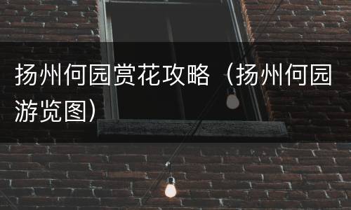 扬州何园赏花攻略（扬州何园游览图）