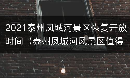 2021泰州凤城河景区恢复开放时间（泰州凤城河风景区值得游玩吗）