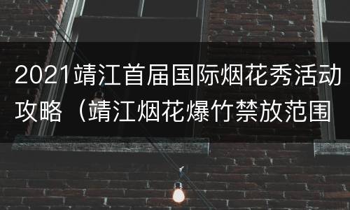 2021靖江首届国际烟花秀活动攻略（靖江烟花爆竹禁放范围图片）