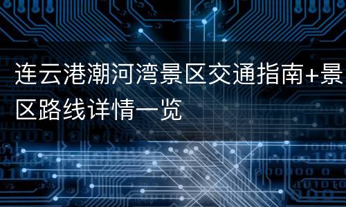 连云港潮河湾景区交通指南+景区路线详情一览
