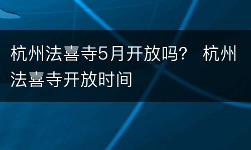 杭州法喜寺5月开放吗？ 杭州法喜寺开放时间