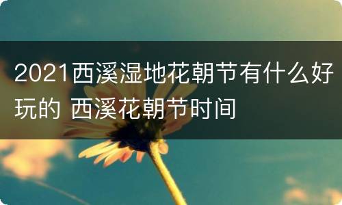 2021西溪湿地花朝节有什么好玩的 西溪花朝节时间