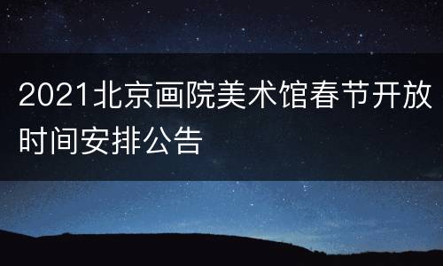 2021北京画院美术馆春节开放时间安排公告