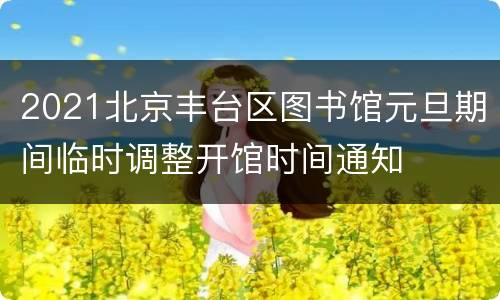 2021北京丰台区图书馆元旦期间临时调整开馆时间通知