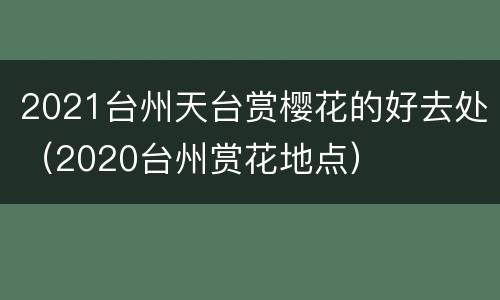 2021台州天台赏樱花的好去处（2020台州赏花地点）