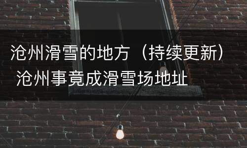 沧州滑雪的地方（持续更新） 沧州事竟成滑雪场地址