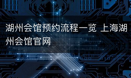 湖州会馆预约流程一览 上海湖州会馆官网