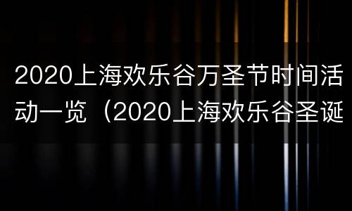 2020上海欢乐谷万圣节时间活动一览（2020上海欢乐谷圣诞节活动）
