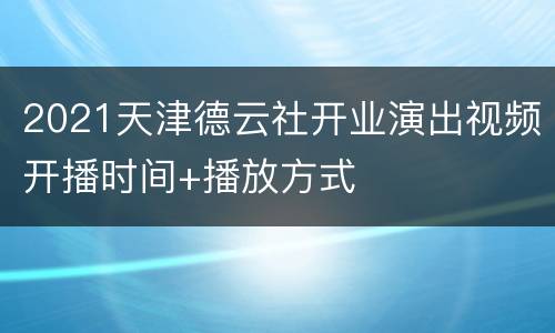2021天津德云社开业演出视频开播时间+播放方式