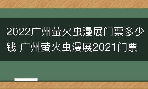 2022广州萤火虫漫展门票多少钱 广州萤火虫漫展2021门票