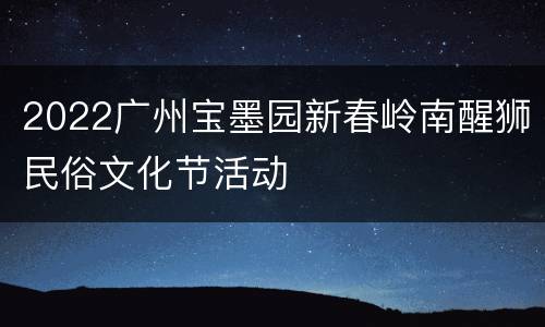 2022广州宝墨园新春岭南醒狮民俗文化节活动
