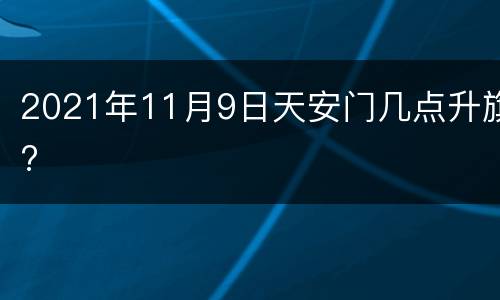 2021年11月9日天安门几点升旗?