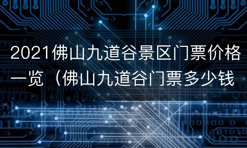 2021佛山九道谷景区门票价格一览（佛山九道谷门票多少钱）
