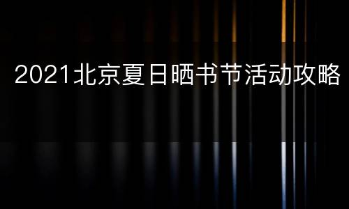2021北京夏日晒书节活动攻略