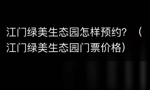 江门绿美生态园怎样预约？（江门绿美生态园门票价格）