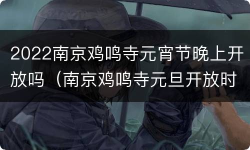 2022南京鸡鸣寺元宵节晚上开放吗（南京鸡鸣寺元旦开放时间）