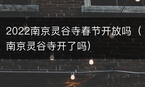 2022南京灵谷寺春节开放吗（南京灵谷寺开了吗）