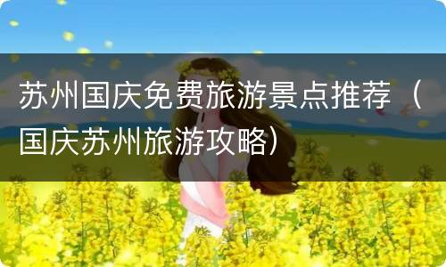 苏州国庆免费旅游景点推荐（国庆苏州旅游攻略）