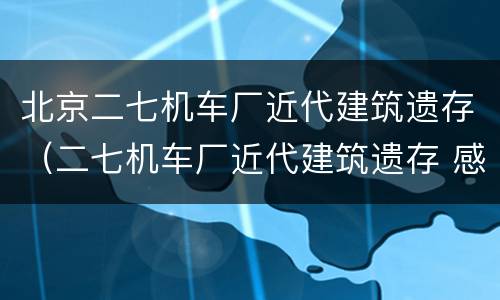 北京二七机车厂近代建筑遗存（二七机车厂近代建筑遗存 感言）