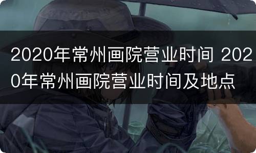 2020年常州画院营业时间 2020年常州画院营业时间及地点