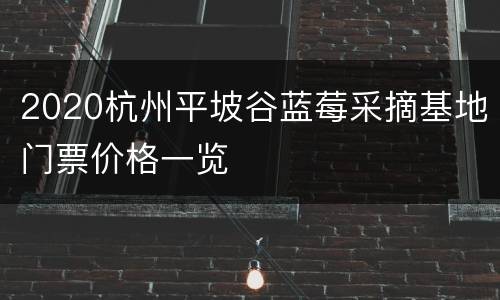 2020杭州平坡谷蓝莓采摘基地门票价格一览