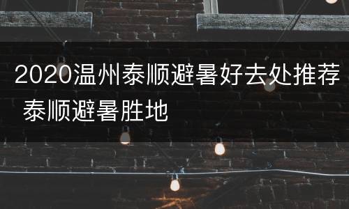 2020温州泰顺避暑好去处推荐 泰顺避暑胜地