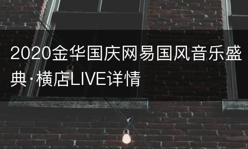 2020金华国庆网易国风音乐盛典·横店LIVE详情