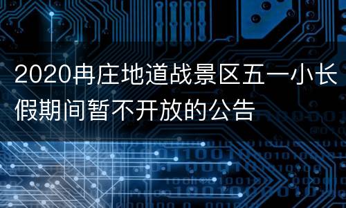 2020冉庄地道战景区五一小长假期间暂不开放的公告