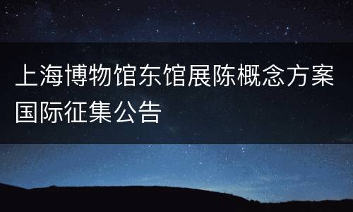 上海博物馆东馆展陈概念方案国际征集公告