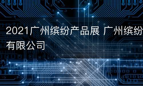 2021广州缤纷产品展 广州缤纷有限公司