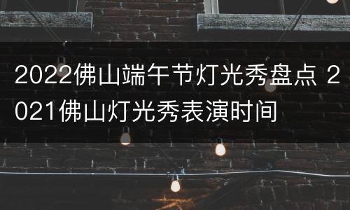 2022佛山端午节灯光秀盘点 2021佛山灯光秀表演时间