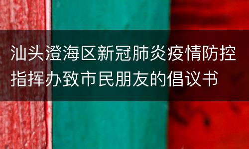 汕头澄海区新冠肺炎疫情防控指挥办致市民朋友的倡议书