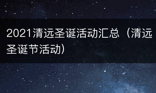 2021清远圣诞活动汇总（清远圣诞节活动）
