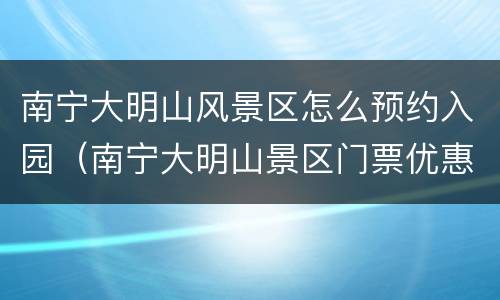 南宁大明山风景区怎么预约入园（南宁大明山景区门票优惠）