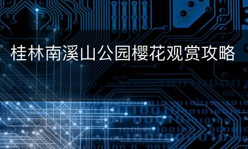 桂林南溪山公园樱花观赏攻略