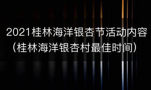 2021桂林海洋银杏节活动内容（桂林海洋银杏村最佳时间）