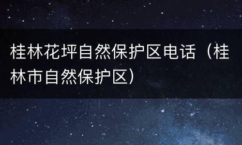 桂林花坪自然保护区电话（桂林市自然保护区）