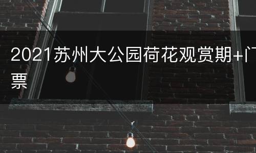 2021苏州大公园荷花观赏期+门票