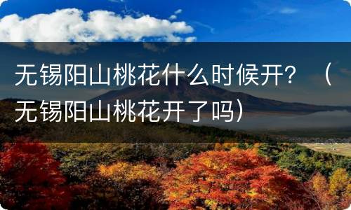 无锡阳山桃花什么时候开？（无锡阳山桃花开了吗）