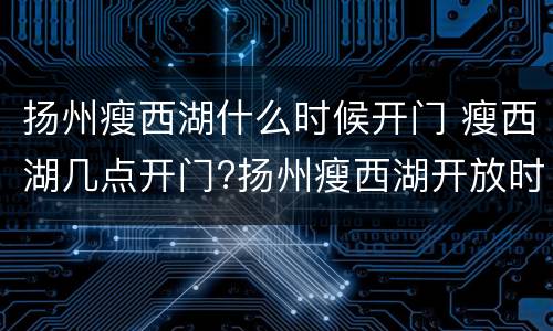扬州瘦西湖什么时候开门 瘦西湖几点开门?扬州瘦西湖开放时间?