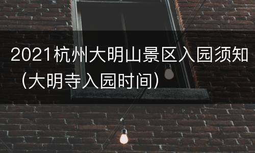 2021杭州大明山景区入园须知（大明寺入园时间）