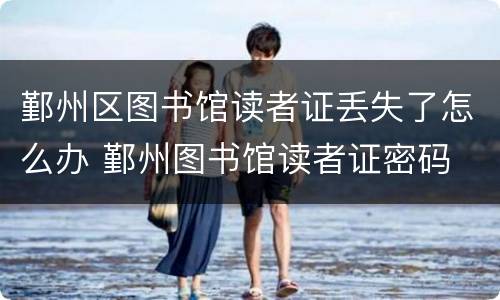 鄞州区图书馆读者证丢失了怎么办 鄞州图书馆读者证密码