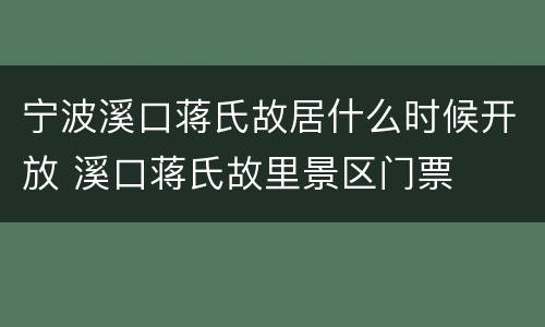 宁波溪口蒋氏故居什么时候开放 溪口蒋氏故里景区门票