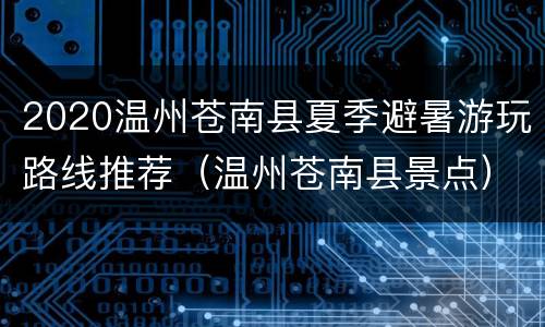 2020温州苍南县夏季避暑游玩路线推荐（温州苍南县景点）