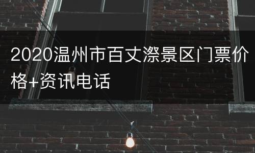 2020温州市百丈漈景区门票价格+资讯电话