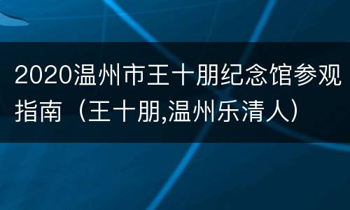 2020温州市王十朋纪念馆参观指南（王十朋,温州乐清人）