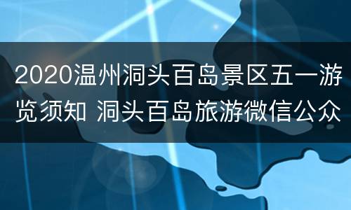 2020温州洞头百岛景区五一游览须知 洞头百岛旅游微信公众号
