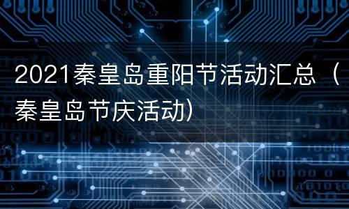 2021秦皇岛重阳节活动汇总（秦皇岛节庆活动）