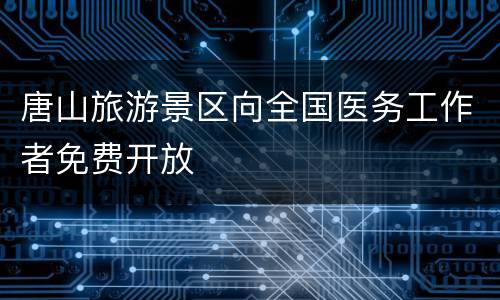唐山旅游景区向全国医务工作者免费开放