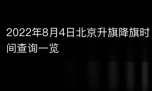2022年8月4日北京升旗降旗时间查询一览